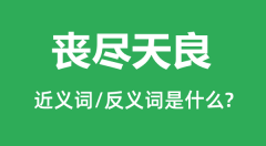 丧尽天良的近义词和反义词是什么_丧尽天良是什么意思?