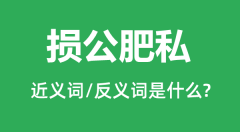 损公肥私的近义词和反义词是什么_损公肥私是什么意思?