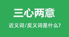 <b>三心两意的近义词和反义词是什么_三心两意是什么意思?</b>