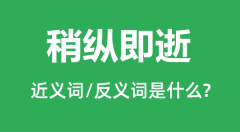 稍纵即逝的近义词和反义词是什么_稍纵即逝是什么意思？