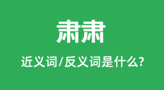 肃肃的近义词和反义词是什么_肃肃是什么意思?