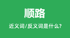 顺路的近义词和反义词是什么_顺路是什么意思?