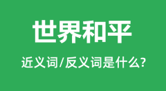 世界和平的近义词和反义词是什么_世界和平是什么意思?