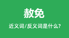 赦免的近义词和反义词是什么_赦免是什么意思?