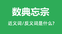 数典忘宗的近义词和反义词是什么_数典忘宗是什么意思?