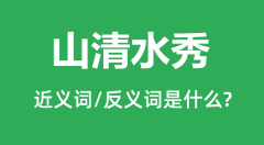 山清水秀的近义词和反义词是什么_山清水秀是什么意思?