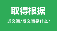 取得根据的近义词和反义词是什么_取得根据是什么意思?