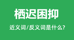 栖迟困抑的近义词和反义词是什么_栖迟困抑是什么意思?