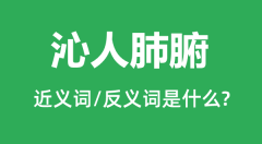 沁人肺腑的近义词和反义词是什么＿沁人肺腑是什么意思？