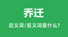 乔迁的近义词和反义词是什么＿乔迁是什么意思？