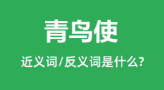 青鸟使的近义词和反义词是什么＿青鸟使是什么意思？