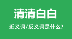 清清白白的近义词和反义词是什么＿清清白白是什么意思？