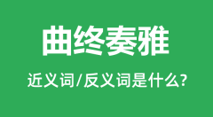 曲终奏雅的近义词和反义词是什么＿曲终奏雅是什么意思？