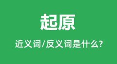 起原的近义词和反义词是什么＿起原是什么意思？