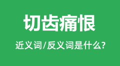 切齿痛恨的近义词和反义词是什么_切齿痛恨是什么意思？