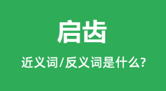 启齿的近义词和反义词是什么_启齿是什么意思？