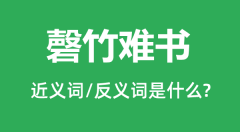 磬竹难书的近义词和反义词是什么_磬竹难书是什么意思?