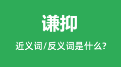 谦抑的近义词和反义词是什么_谦抑是什么意思?