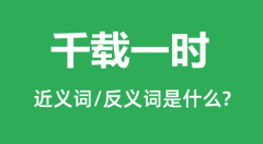 千载一时的近义词和反义词是什么_千载一时是什么意思?