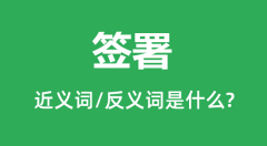 签署的近义词和反义词是什么_签署是什么意思?