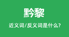 黔黎的近义词和反义词是什么_黔黎是什么意思?