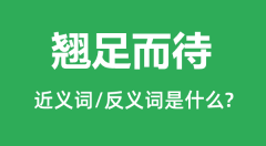翘足而待的近义词和反义词是什么_翘足而待是什么意思?