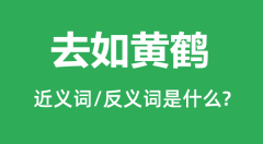 去如黄鹤的近义词和反义词是什么_去如黄鹤是什么意思?