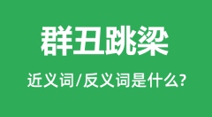 群丑跳梁的近义词和反义词是什么_群丑跳梁是什么意思?