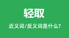 轻取的近义词和反义词是什么＿轻取是什么意思？