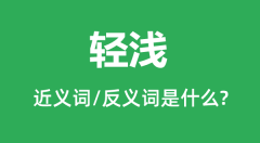 轻浅的近义词和反义词是什么_轻浅是什么意思？