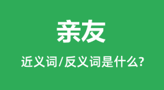 亲友的近义词和反义词是什么_亲友是什么意思?