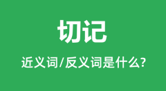 切记的近义词和反义词是什么_切记是什么意思?
