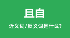 且自的近义词和反义词是什么_且自是什么意思?