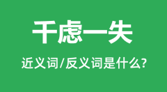 千虑一失的近义词和反义词是什么_千虑一失是什么意思?