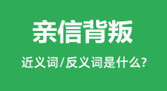 亲信背叛的近义词和反义词是什么_亲信背叛是什么意思?
