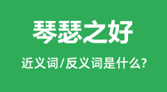 琴瑟之好的近义词和反义词是什么_琴瑟之好是什么意思？
