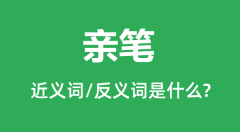 亲笔的近义词和反义词是什么_亲笔是什么意思?