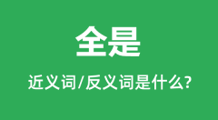 <b>全是的近义词和反义词是什么_全是是什么意思?</b>