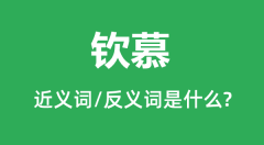 钦慕的近义词和反义词是什么_钦慕是什么意思？