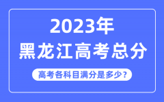 黑龙江高考总分是多少分_2023年黑龙江高考各科目满分多少?