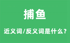 捕鱼的近义词和反义词是什么_捕鱼是什么意思?