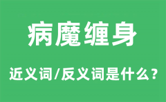 病魔缠身的近义词和反义词是什么_病魔缠身是什么意思?