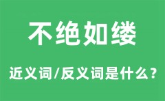 不绝如缕的近义词和反义词是什么_不绝如缕是什么意思?