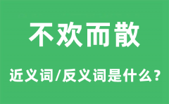 不欢而散的近义词和反义词是什么_不欢而散是什么意思?