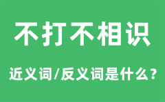 不打不相识的近义词和反义词是什么_不打不相识是什么意思?