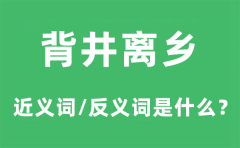 背井离乡的近义词和反义词是什么_背井离乡是什么意思?