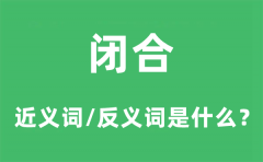 闭合的近义词和反义词是什么_闭合是什么意思?