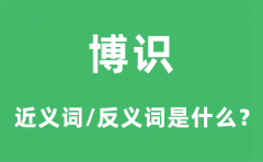 博识的近义词和反义词是什么_博识是什么意思?