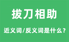拔刀相助的近义词和反义词是什么_拔刀相助是什么意思?