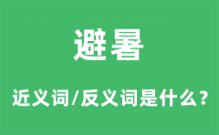 <b>避暑的近义词和反义词是什么_避暑是什么意思?</b>